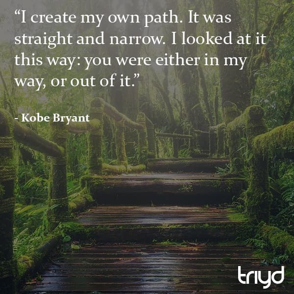 Kobe Bryant Quote: "I create my own path. It was straight and narrow. I looked at it this way: you were either in my way, or out of it."