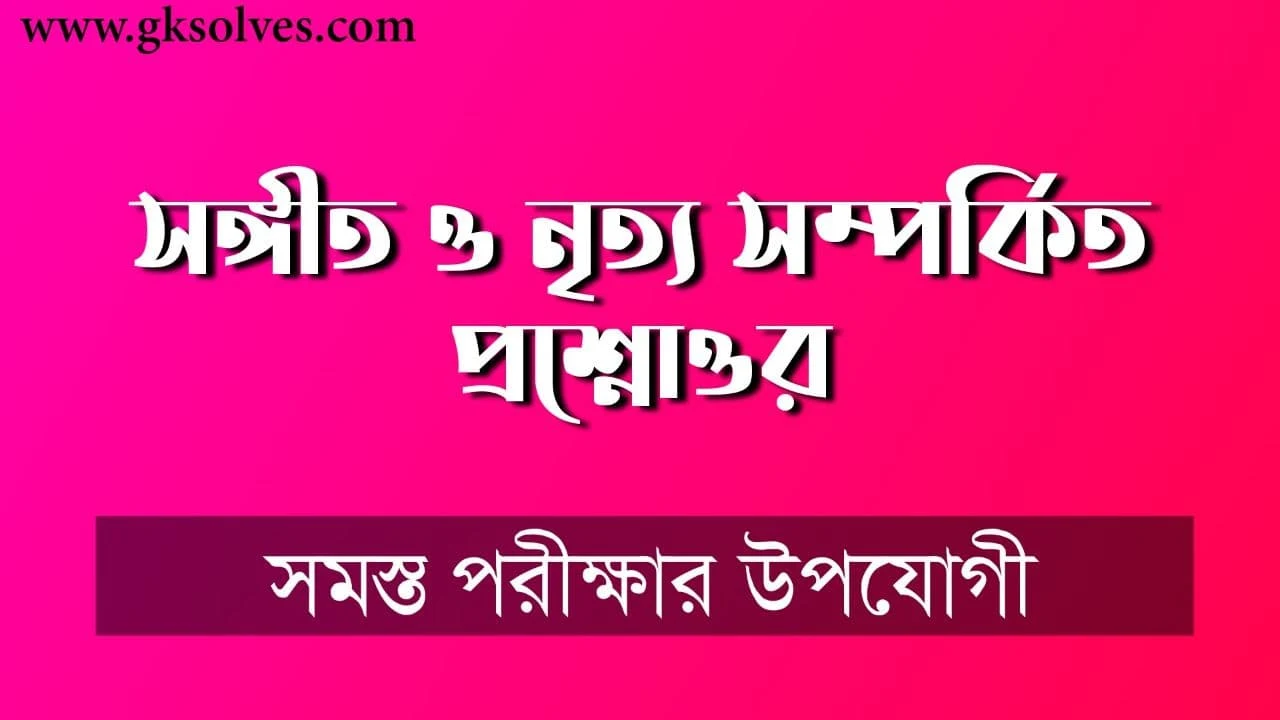 সঙ্গীত ও নৃত্য সম্পর্কিত প্রশ্নোওর: Questions Answer About Music And Dance