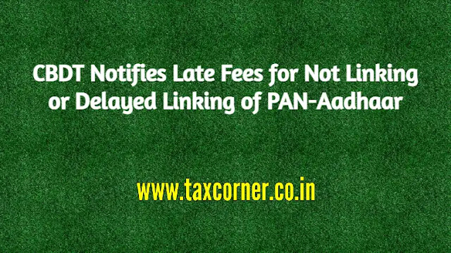 cbdt-notifies-late-fees-for-not-linking-or-delayed-linking-of-pan-aadhaar