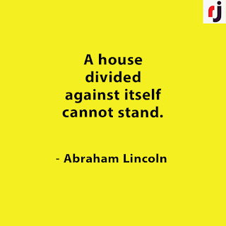A house divided against itself cannot stand. - Abraham Lincoln