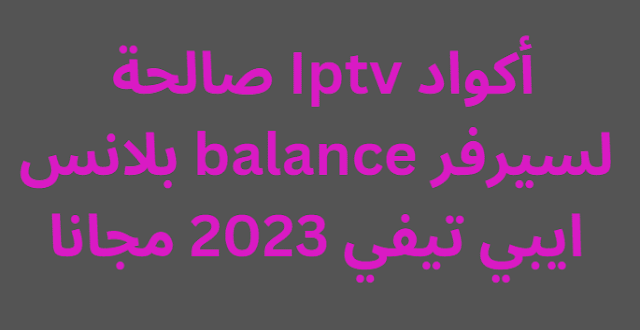 أكواد Iptv صالحة لسيرفر balance بلانس ايبي تيفي 2024 مجانا