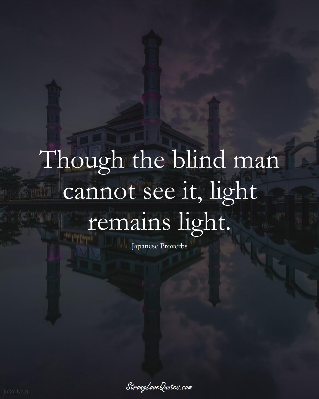 Though the blind man cannot see it, light remains light. (Japanese Sayings);  #AsianSayings