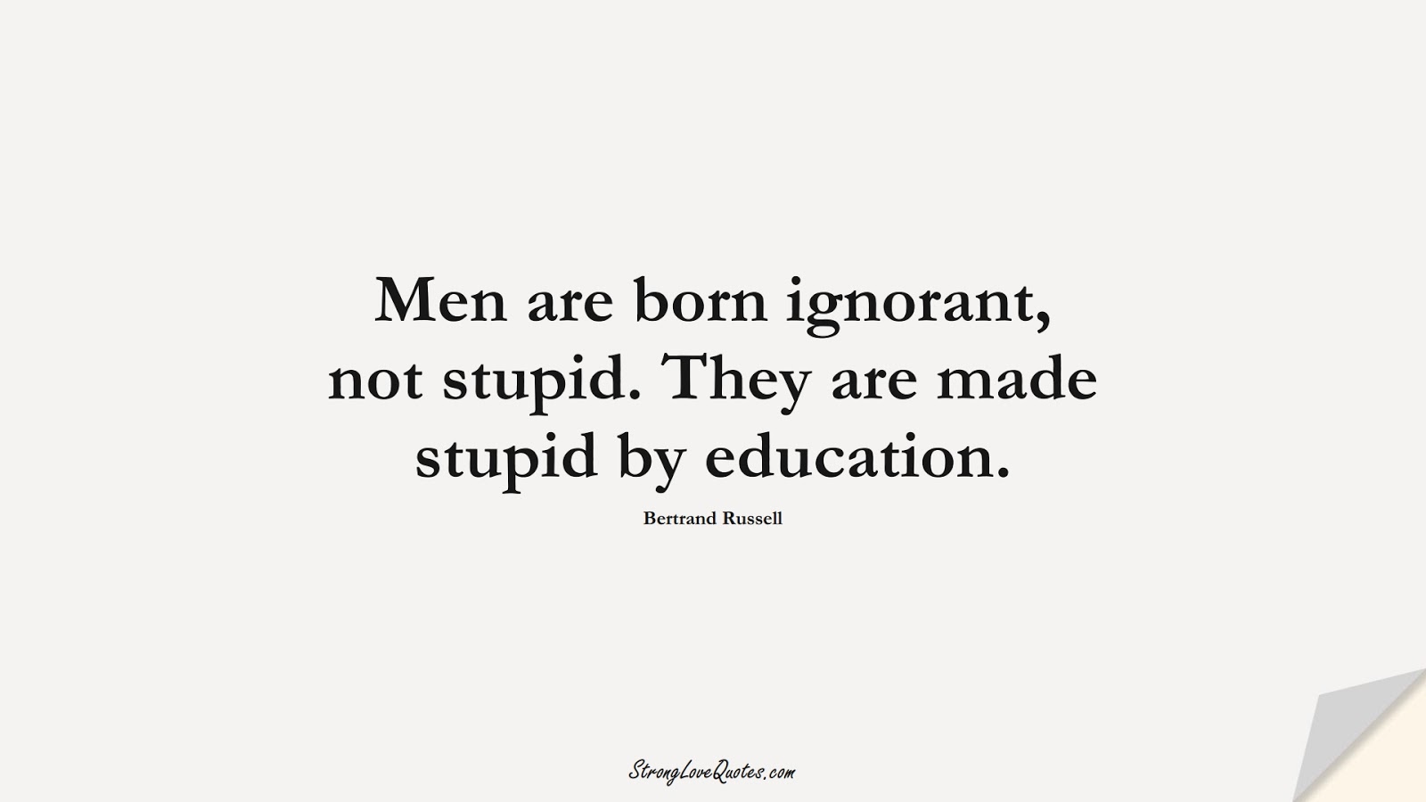 Men are born ignorant, not stupid. They are made stupid by education. (Bertrand Russell);  #EducationQuotes