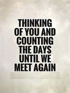 thinking of you and counting the days until we meet again.