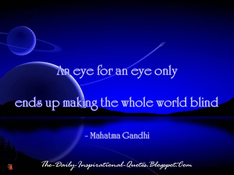 An eye for an eye only ends up making the whole world blind - Mahatma Gandhi
