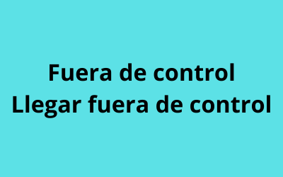 Fuera de control / llegar fuera de control