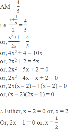 AM = "4" /"5"  i.e. ("x+"  "1" /"x" )/"2"  = "4" /"5"  or, ("x" ^"2"  "+1" )/"2x"  = "4" /"5"  or, 4x2 + 4 = 10x or, 2x2 + 2 = 5x or, 2x2 – 5x + 2 = 0 or, 2x2 – 4x – x + 2 = 0 or, 2x(x – 2) – 1(x – 2) = 0 or, (x – 2)(2x – 1) = 0  ∴ Either, x – 2 = 0 or, x = 2 Or, 2x – 1 = 0 or, x = 1/2