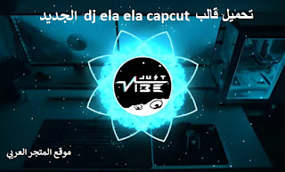 تحميل قالب dj ela ela capcut كاب كت الجديد برابط مباشر 2022