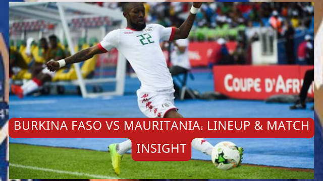 Burkina Faso vs Mauritania: Lineup & Match Insight