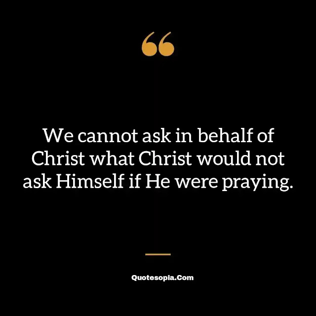 "We cannot ask in behalf of Christ what Christ would not ask Himself if He were praying." ~ A. B. Simpson