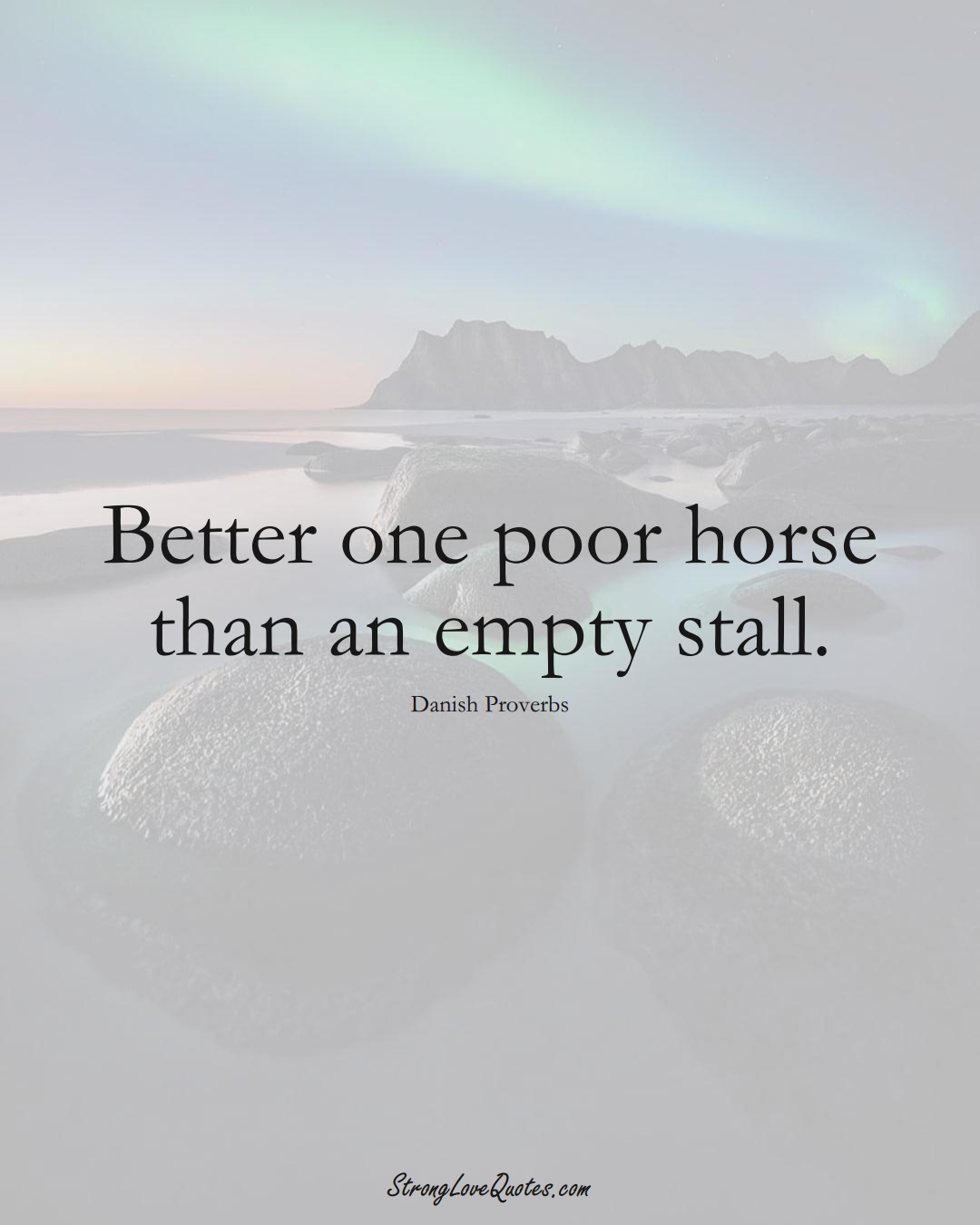 Better one poor horse than an empty stall. (Danish Sayings);  #EuropeanSayings