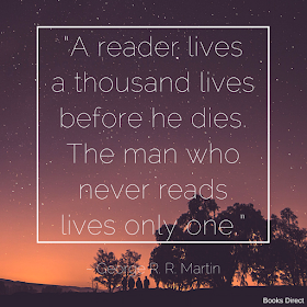 “A reader lives a thousand lives before he dies. The man who never reads lives only one.” ~ George R. R. Martin