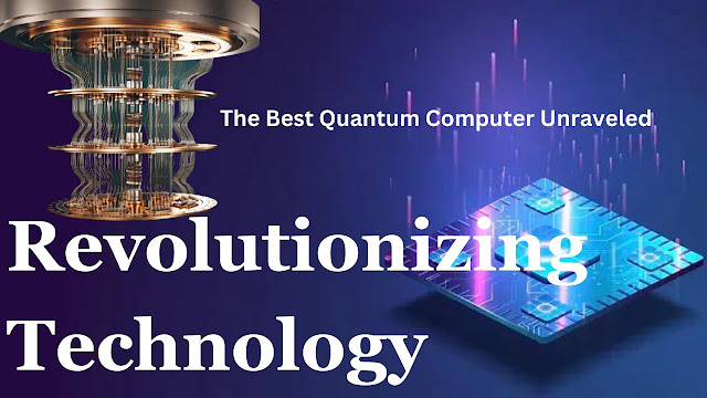 Revolutionizing Technology: The Best Quantum Computer Unraveled