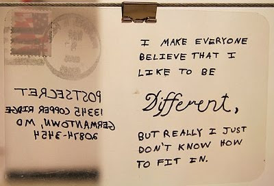 I make everyone believe that I like to be DIFFERENT, but really I just don't know how to fit in.