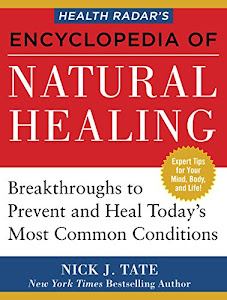 HEALTH RADAR’S ENCYCLOPEDIA OF NATURAL HEALING: Health Breakthroughs to Prevent and Treat Today's Most Common Conditions