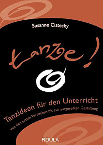 tanze!: Tanzideen für den Unterricht von den ersten Versuchen bis zur ausgereiften Gestaltung