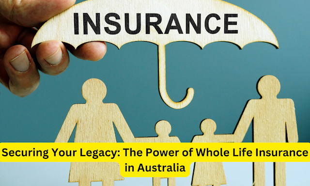 Securing Your Legacy: The Power of Whole Life Insurance in Australia