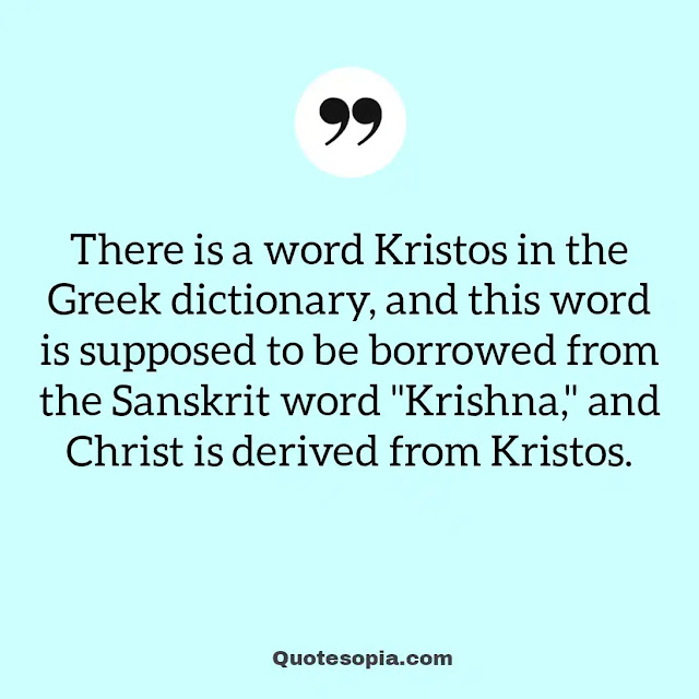 "There is a word Kristos in the Greek dictionary, and this word is supposed to be borrowed from the Sanskrit word "Krishna," and Christ is derived from Kristos." ~ A. C. Bhaktivedanta Swami Prabhupada