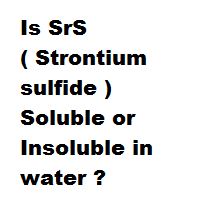 Is SrS ( Strontium sulfide )  Soluble or Insoluble in water ?