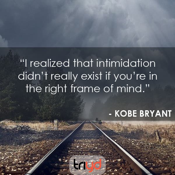 Kobe Bryant Quote: "I realized that intimidation didn’t really exist if you’re in the right frame of mind."