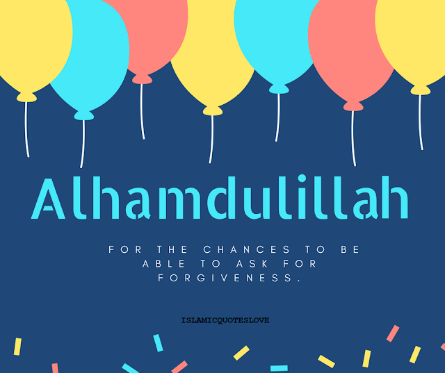 ALHAMDULILLAH for the chances to be able to ask for forgiveness.