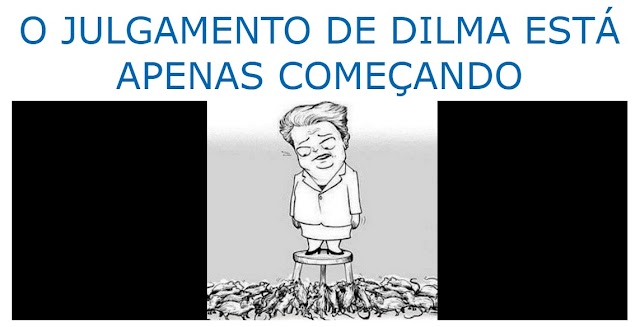 O JULGAMENTO DE DILMA ESTÁ APENAS COMEÇANDO