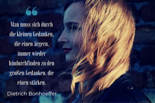 Man muss sich durch die kleinen Gedanken die einen ärgern immer wieder hindurchfinden zu den großen Gedanken, die einen stärken, Dietrich Bonhoeffer, zitat