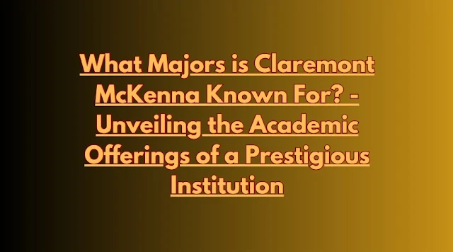 What Majors is Claremont McKenna Known For? - Unveiling the Academic Offerings of a Prestigious Institution