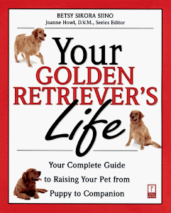 Your Golden Retriever's Life: Your Complete Guide to Raising Your Pet from Puppy to Companion