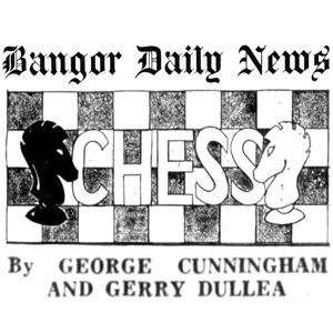 Bangor Daily News, Maine Chess by G. Cunningham & G. Dullea