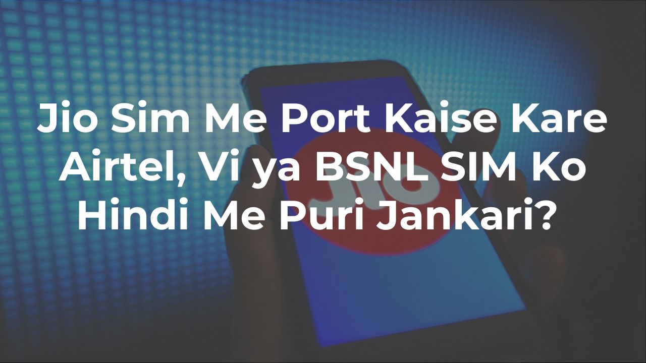 Jio Sim Me Port Kaise Kare Airtel, Vi ya BSNL SIM Ko Hindi Me Puri Jankari