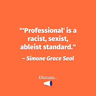 "'Professional' is a racist, sexist, ableist standard." Simone Grace Seol