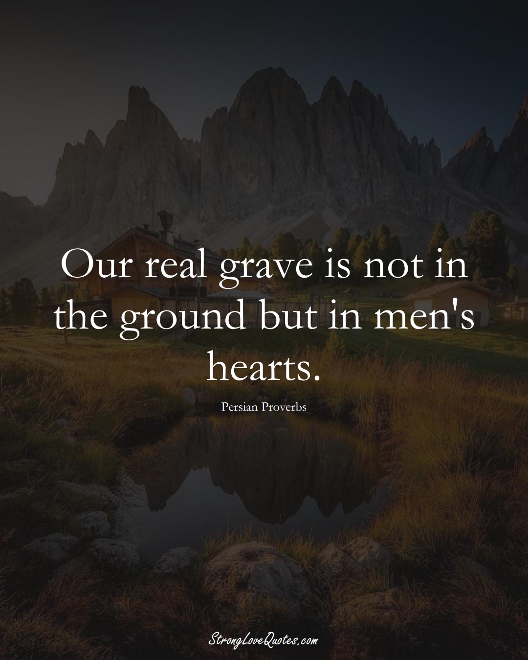 Our real grave is not in the ground but in men's hearts. (Persian Sayings);  #aVarietyofCulturesSayings