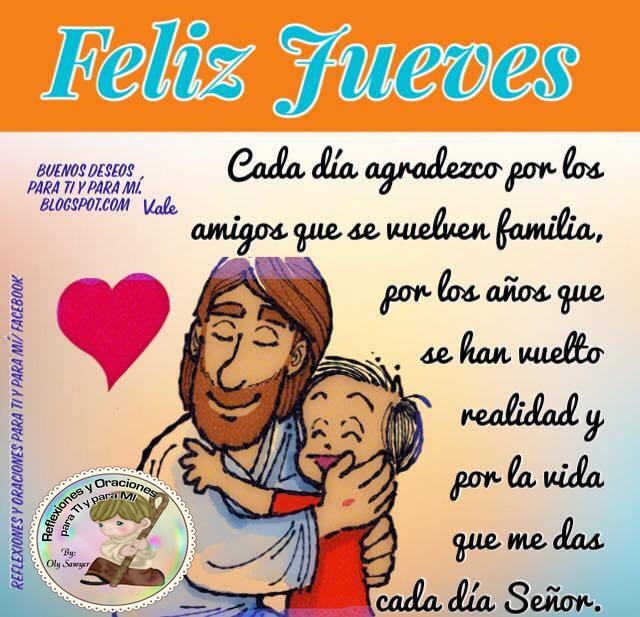 FELIZ JUEVES...    Cada día agradezco por los amigos  que se vuelven familia,  por los años que se han vuelto realidad  y por la vida que me das cada día, Señor.