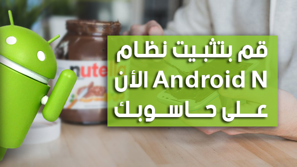 أحصل على نظام Android N و جربه الأن على حاسوبك قبل الجميع !