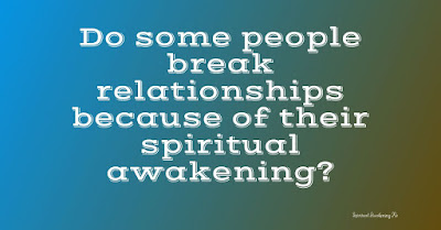 break relationships because of spiritual awakening