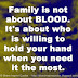 Family is not about BLOOD. It's about who is willing to hold your hand when you need it the most. 