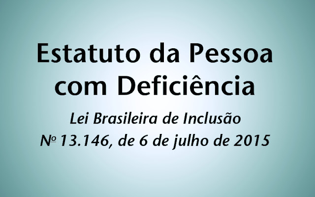 LEI Nº 13.146, DE 6 DE JULHO DE 2015 - ESTATUTO DA PESSOA COM DEFICIÊNCIA