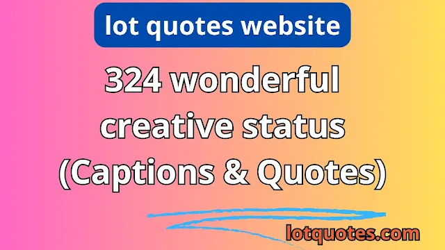 324 wonderful creative status (Captions & Quotes)