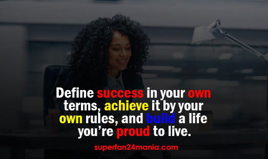 "Define success in your own terms, achieve it by your own rules, and build a life you’re proud to live."