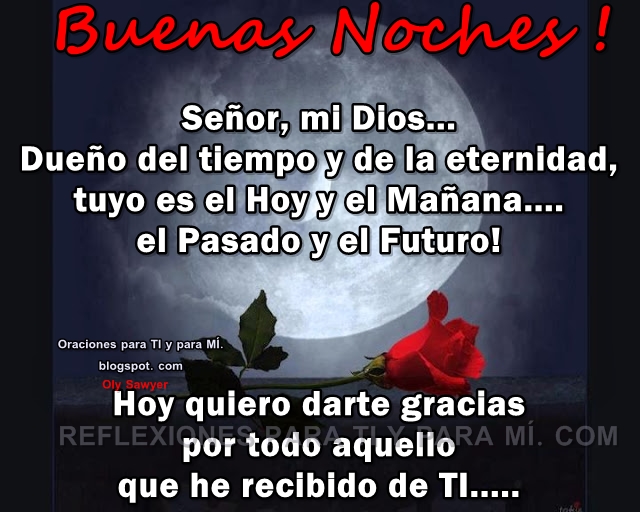 BUENAS NOCHES!  Señor, mi Dios... Dueño del tiempo y de la eternidad, tuyo es el Hoy y el Mañana... el Pasado y el Futuro!