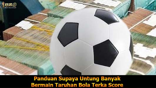 Panduan Supaya Untung Banyak Bermain Taruhan Bola Terka Score