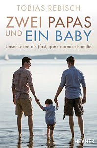 Zwei Papas und ein Baby: Unser Leben als (fast) ganz normale Familie