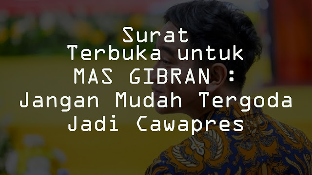 SURAT TERBUKA UNTUK MAS GIBRAN: Jangan Mudah Tergoda Jadi Cawapres