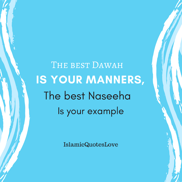 The best dawah is your manners, The best naseeha is your example.
