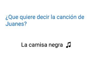 Significado de la canción La Camisa Negra Juanes.