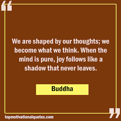 We are shaped by our thoughts; we become what we think. When the mind is pure, joy follows like a shadow that never leaves. Inspirational buddha quotes
