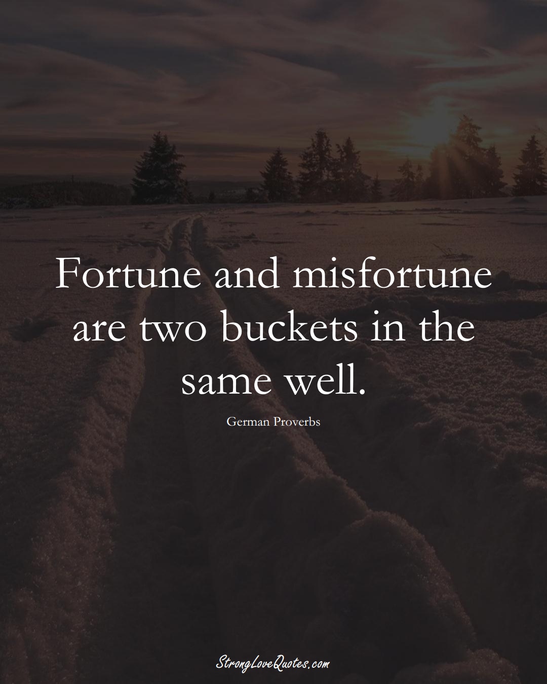 Fortune and misfortune are two buckets in the same well. (German Sayings);  #EuropeanSayings