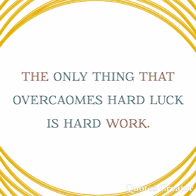 The only thing that overcaomes hard luck is hard work Motivational quotes