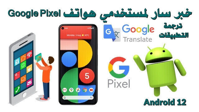 هواتف Google Pixel توفر خدمة ترجمة التطبيقات على Android 12